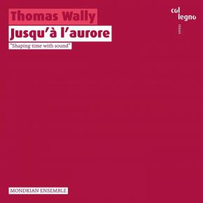 Thomas Wally  „JUSQU‘ À L’AURORE“  Mondrian Ensemble